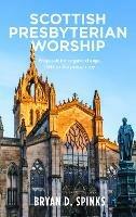 Scottish Presbyterian Worship: Proposals for organic change 1843 to the present day - Bryan D. Spinks - cover