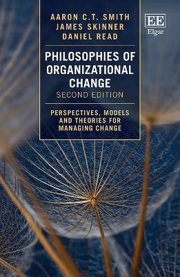 Philosophies of Organizational Change: Perspectives, Models and Theories for Managing Change, Second Edition - Aaron C.T. Smith,James Skinner,Daniel Read - cover