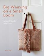 Big Weaving on a Small Loom: A Contemporary Guide to Creating Inspired Larger Pieces