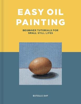 Easy Oil Painting: Beginner Tutorials for Small Still Lifes - Estelle Day - cover