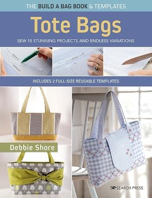 The Build a Bag Book: Tote Bags (paperback edition): Sew 15 Stunning Projects and Endless Variations; Includes 2 Full-Size Reusable Templates - Debbie Shore - cover