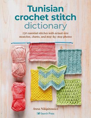 Tunisian Crochet Stitch Dictionary: 150 Essential Stitches with Actual-Size Swatches, Charts, and Step-by-Step Photos - Anna Nikipirowicz - cover