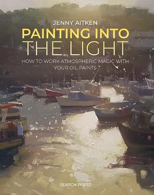 Painting into the Light: How to Work Atmospheric Magic with Your Oil Paints - Jenny Aitken - cover