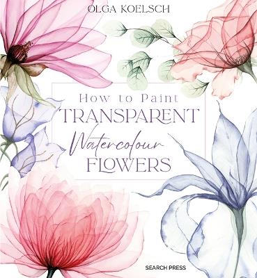 How to Paint Transparent Watercolour Flowers - Olga Koelsch - cover