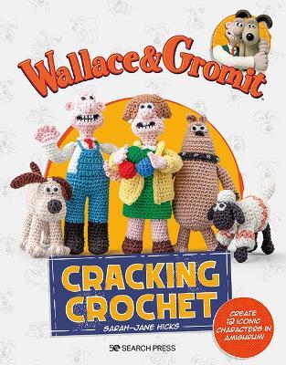 Wallace & Gromit: Cracking Crochet: Create 12 Iconic Characters in Amigurumi - Sarah-Jane Hicks,Aardman - cover
