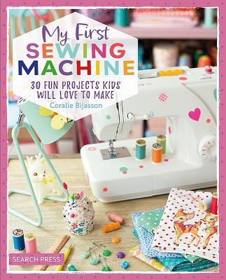 My First Sewing Machine: 30 Fun Projects Kids Will Love to Make - Coralie Bijasson - cover
