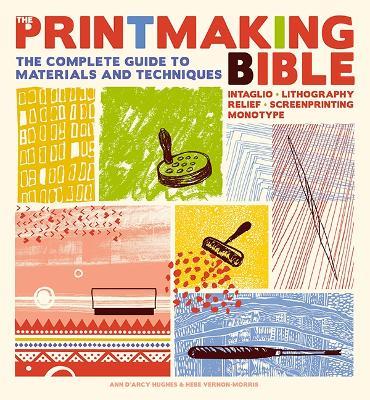 The Printmaking Bible: The Complete Guide to Materials and Techniques - Ann d'Arcy Hughes,Hebe Vernon-Morris - cover
