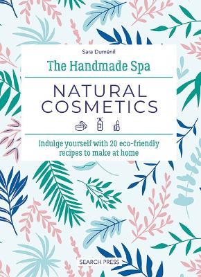 The Handmade Spa: Natural Cosmetics: Indulge Yourself with 20 ECO-Friendly Recipes to Make at Home - Sara Duménil - cover