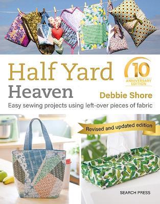 Half Yard™ Heaven: 10 year anniversary edition: Easy Sewing Projects Using Left-Over Pieces of Fabric - Debbie Shore - cover