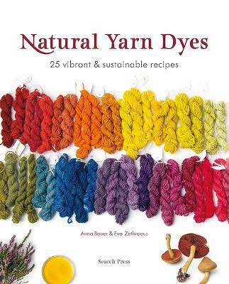 Natural Yarn Dyes: 25 Vibrant & Sustainable Recipes - Anna Bauer,Eva Zethraeus - cover