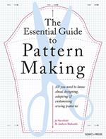 The Essential Guide to Pattern Making: All You Need to Know About Designing, Adapting and Customizing Sewing Patterns