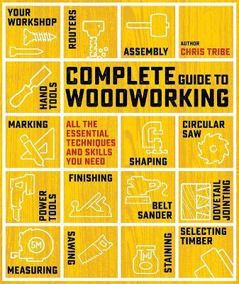 Complete Guide to Woodworking: All the Essential Techniques and Skills You Need - Chris Tribe - cover