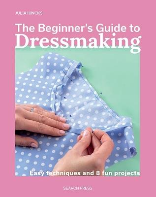 The Beginner's Guide to Dressmaking: Easy Techniques and 8 Fun Projects - Julia Hincks - cover
