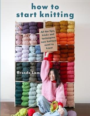 How to Start Knitting: All the Tips, Tricks and Techniques New Knitters Need to Know - Brenda Lam - cover
