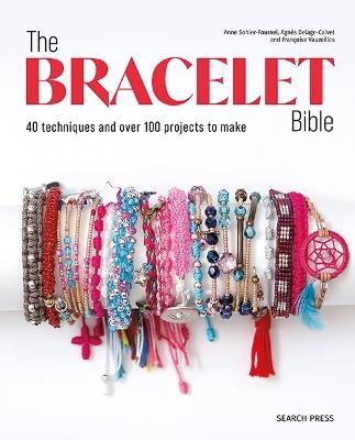 The Bracelet Bible: 40 Techniques and Over 100 Projects to Make! - Anne Sohier-Fournel,Agnès Delage-Calvet,Françoise Vauzeilles - cover