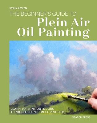 The Beginner’s Guide to Plein Air Oil Painting: Learn to Paint Outdoors Through 8 Fun, Simple Projects - Jenny Aitken - cover