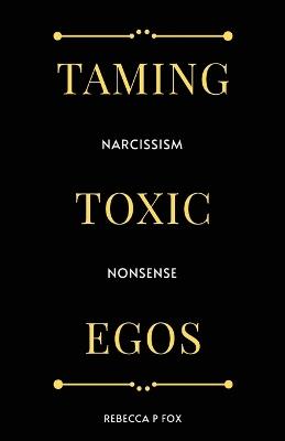 Taming Toxic Egos: Narcissism Nonsense - Rebecca P Fox - cover