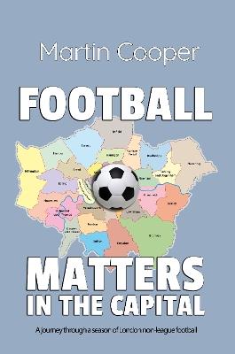 Football Matters In The Capital: A journey through a season of London non-league football - Martin Cooper - cover