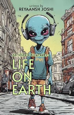 An Alien's Biography: Life on Earth - Reyaansh Joshi - cover