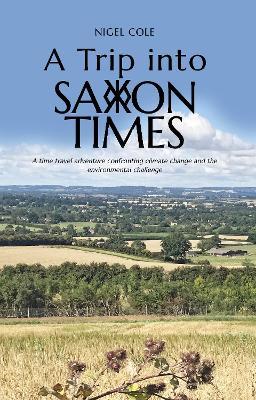 A Trip into Saxon Times: A time travel adventure confronting climate change and the environmental challenge - Nigel Cole - cover