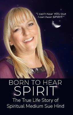 Born to Hear Spirit - The True Life Story of Spiritual Medium Sue Hind - Sue Hind - cover