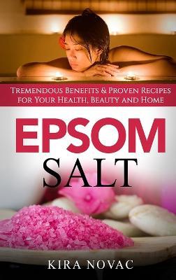 Epsom Salt: Tremendous Benefits & Proven Recipes for Your Health, Beauty and Home - Kira Novac - cover