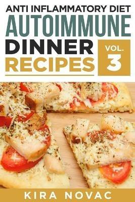 Anti Inflammatory Diet: Autoimmune Dinner Recipes: 30+ Anti Inflammation Diet Recipes To Fight Autoimmune Disease, Reduce Pain & Restore Health - Kira Novac - cover