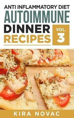 Anti Inflammatory Diet: Autoimmune Dinner Recipes: 30+ Anti Inflammation Diet Recipes To Fight Autoimmune Disease, Reduce Pain & Restore Health - Kira Novac - cover