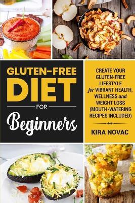 Gluten-Free Diet for Beginners: Create Your Gluten-Free Lifestyle for Vibrant Health, Wellness and Weight Loss - Kira Novac - cover