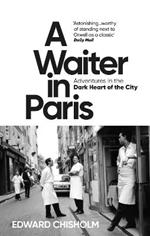 A Waiter in Paris: Adventures in the Dark Heart of the City