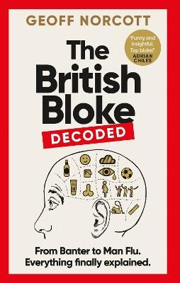 The British Bloke, Decoded: From Banter to Man-Flu. Everything finally explained. - Geoff Norcott - cover