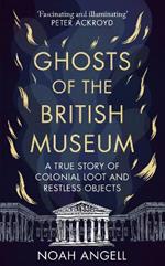 Ghosts of the British Museum: A True Story of Colonial Loot and Restless Objects