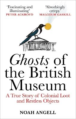 Ghosts of the British Museum: A True Story of Colonial Loot and Restless Objects - Noah Angell - cover