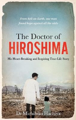 The Doctor of Hiroshima: His heart-breaking and inspiring true life story - Dr. Michihiko Hachiya - cover