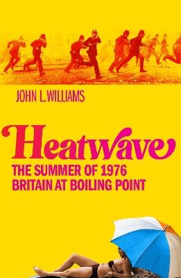 Heatwave: The Summer of 1976 – Britain at Boiling Point - John L Williams - cover