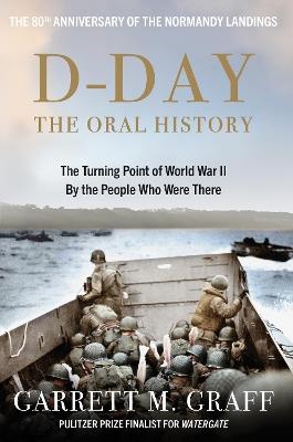 D-DAY The Oral History: The Turning Point of WWII By the People Who Were There - Garrett M. Graff - cover