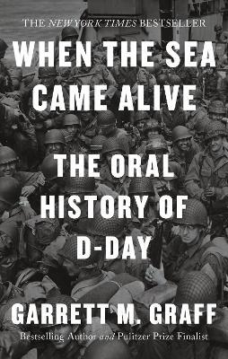 When the Sea Came Alive: The Oral History of D-Day - Garrett M. Graff - cover
