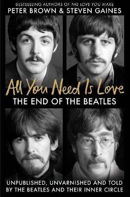 All You Need Is Love: The End of the Beatles - An Oral History by Those Who Were There - Steven Gaines,Peter Brown - cover