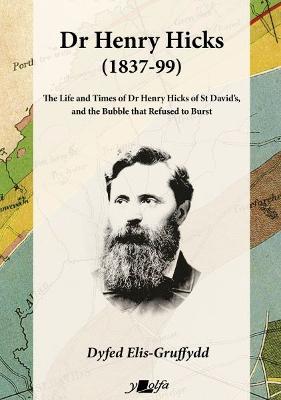 Dr Henry Hicks (1837-99) - The Life and Times of Dr Henry Hicks of St Davids, and the Bubble That Refused to Burst - Dyfed Elis-Gruffydd - cover