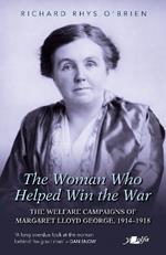 The Woman Who Helped WIn the War: The Welfare Campaigns of Margaret Lloyd George, 1914-1918