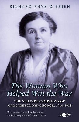 The Woman Who Helped WIn the War: The Welfare Campaigns of Margaret Lloyd George, 1914-1918 - Richard Rhys O'Brien - cover