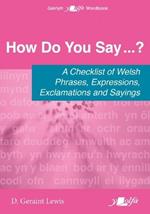 How Do You Say...? - A checklist of Welsh phrases, expressions, exclamations and sayings: A checklist of Welsh phrases, expressions, exclamations and sayings