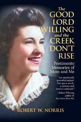 The Good Lord Willing and the Creek Don't Rise: Pentimento Memories of Mom and Me - Robert W Norris - cover