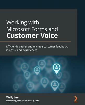 Working with Microsoft Forms and Customer Voice: Efficiently gather and manage customer feedback, insights, and experiences - Welly Lee,James Phillips,Ray Smith - cover