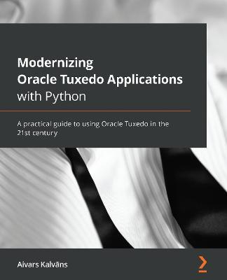 Modernizing Oracle Tuxedo Applications with Python: A practical guide to using Oracle Tuxedo in the 21st century - Aivars Kalvans - cover