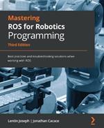 Mastering ROS for Robotics Programming: Best practices and troubleshooting solutions when working with ROS