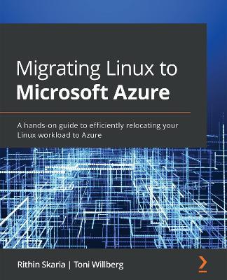 Migrating Linux to Microsoft Azure: A hands-on guide to efficiently relocating your Linux workload to Azure - Rithin Skaria,Toni Willberg - cover