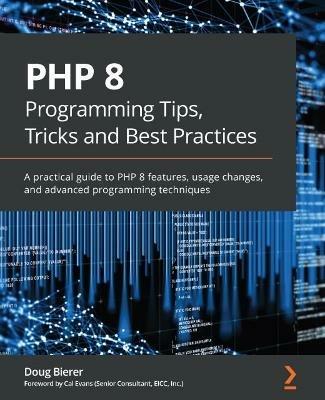 PHP 8 Programming Tips, Tricks and Best Practices: A practical guide to PHP 8 features, usage changes, and advanced programming techniques - Doug Bierer,Cal Evans - cover