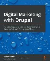 Digital Marketing with Drupal: The ultimate guide to build and deploy a complete digital marketing platform on top of Drupal - Jose Fernandes,Dries Buytaert - cover