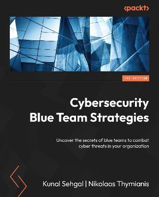 Cybersecurity Blue Team Strategies: Uncover the secrets of blue teams to combat cyber threats in your organization - Kunal Sehgal,Nikolaos Thymianis - cover